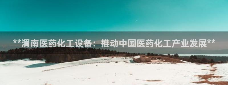 天辰平台怎么样退款啊：**渭南医药化工设备：推动中