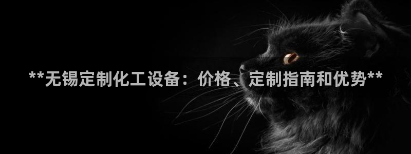 天辰平台你的专属平台：**无锡定制化工设备：价格、