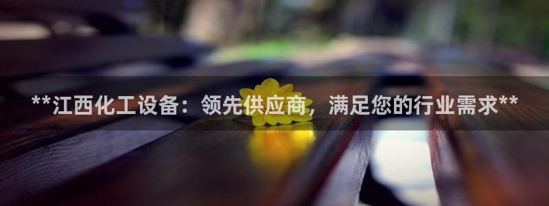 天辰平台 注册你的专属平台入口是什么：**江西化工