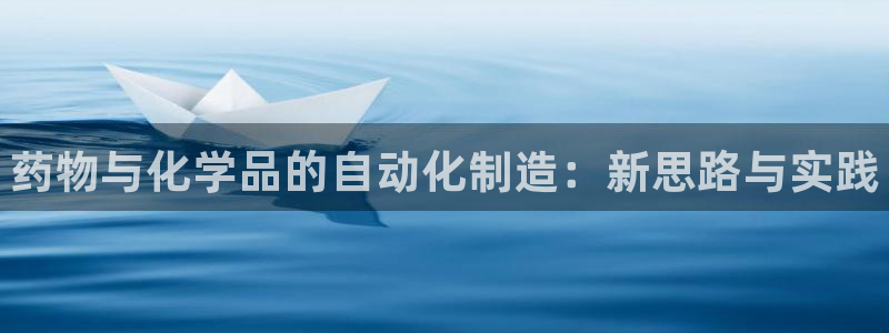 天辰平台听7O777：药物与化学品的自动化制造：新