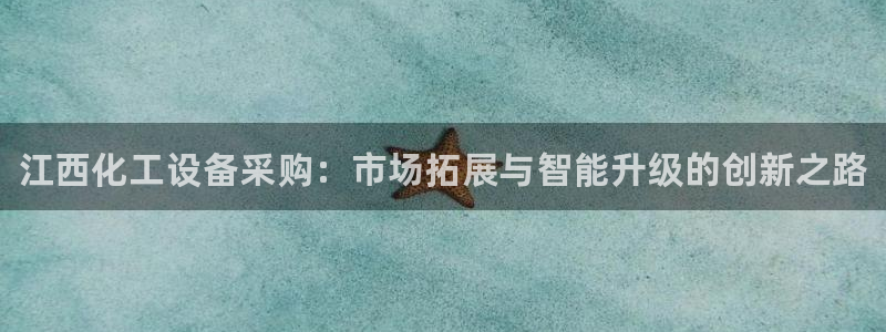 天辰测速在线登录网址：江西化工设备采购：市场拓展与智能升级的
